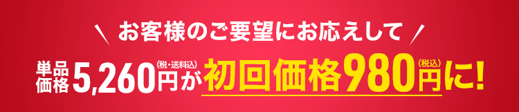 お客様のご要望にお応えして単品価格5,260円（税・送料込）が初回価格980円（税込）に！