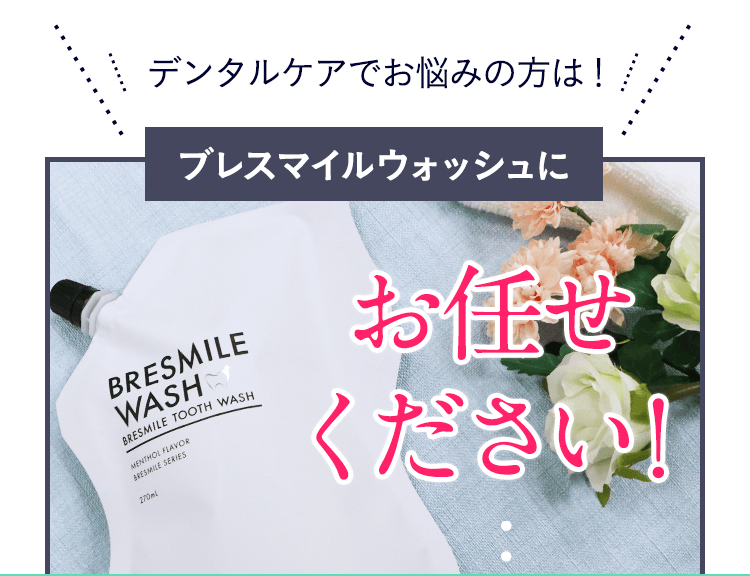 デンタルケアでお悩みの方はブレスマイルウォッシュにおまかせください！